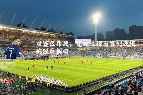 双赛区作战：竞技地理与赛制逻辑的深度解构