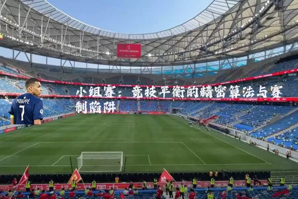 小组赛:竞技平衡的精密算法与赛制陷阱