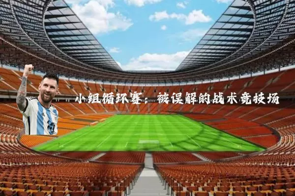 小组循环赛：被误解的战术竞技场