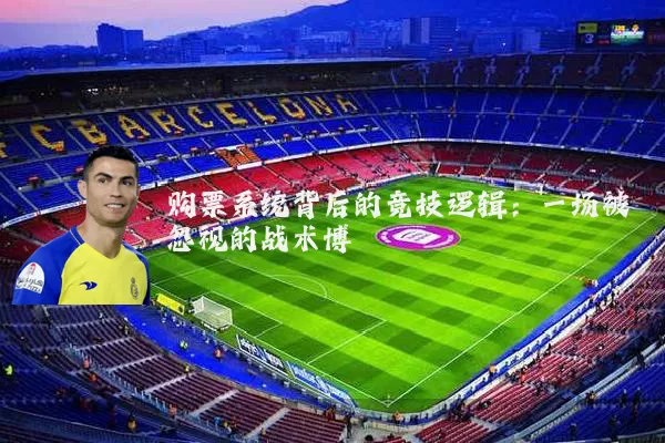 购票系统背后的竞技逻辑:一场被忽视的战术博弈