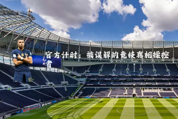 官方计时:被误解的竞技真相操控者