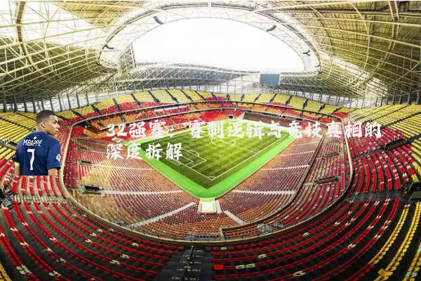 32强赛:赛制逻辑与竞技真相的深度拆解